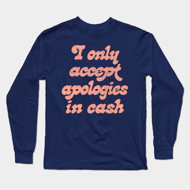 I Only Accept Apologies In Cash Long Sleeve T-Shirt by DankFutura